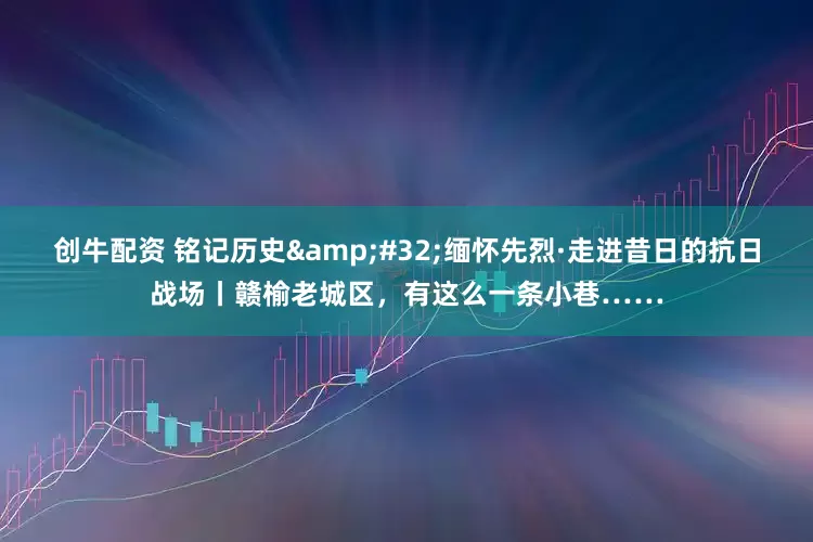 创牛配资 铭记历史&#32;缅怀先烈·走进昔日的抗日战场丨赣榆老城区，有这么一条小巷……