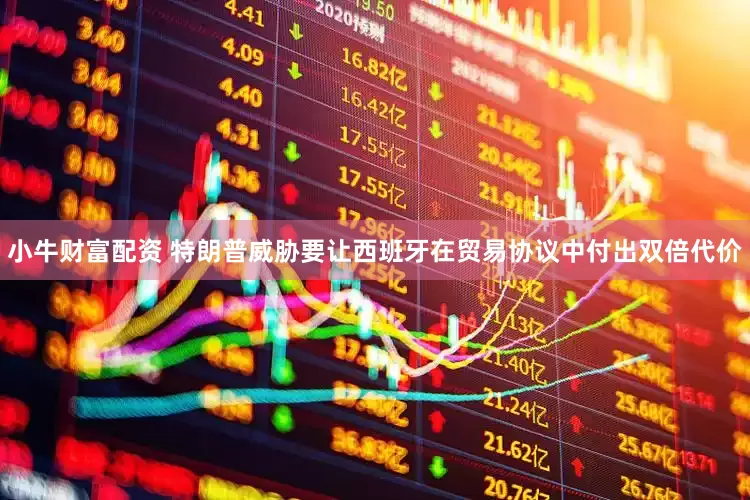 小牛财富配资 特朗普威胁要让西班牙在贸易协议中付出双倍代价
