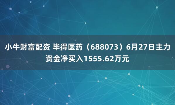 小牛财富配资 毕得医药（688073）6月27日主力资金净买入1555.62万元