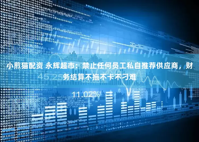 小煎猫配资 永辉超市：禁止任何员工私自推荐供应商，财务结算不拖不卡不刁难