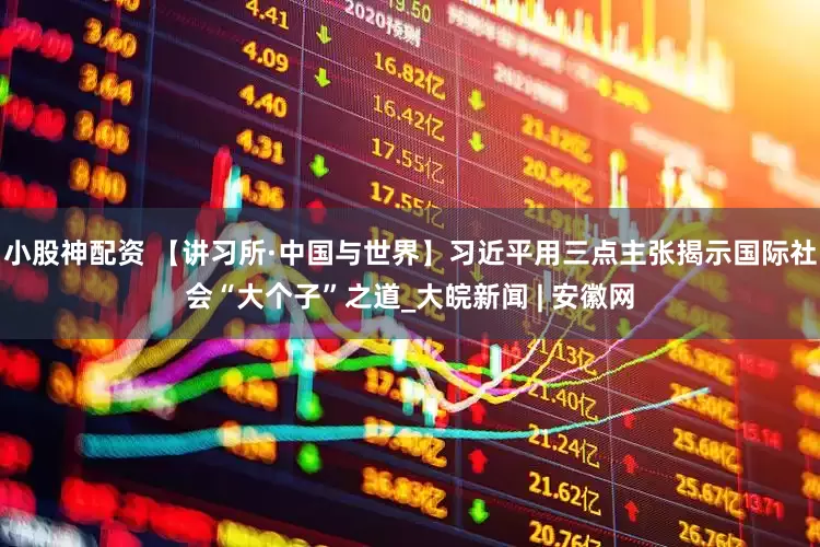 小股神配资 【讲习所·中国与世界】习近平用三点主张揭示国际社会“大个子”之道_大皖新闻 | 安徽网