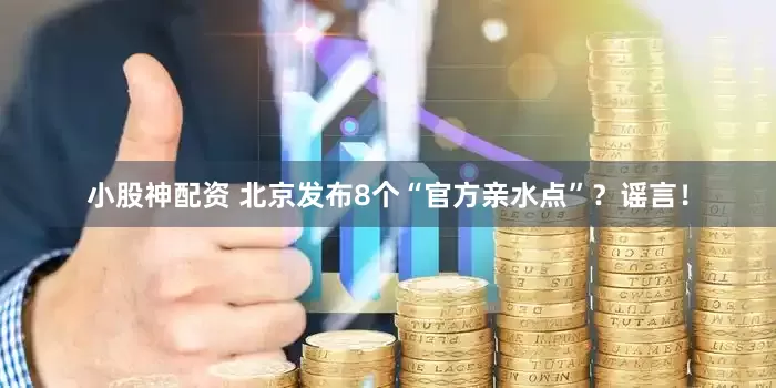 小股神配资 北京发布8个“官方亲水点”？谣言！