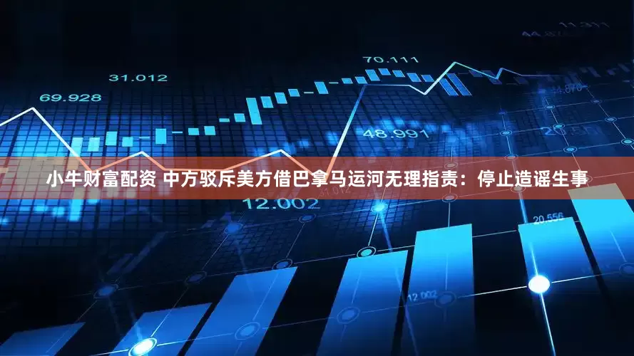 小牛财富配资 中方驳斥美方借巴拿马运河无理指责：停止造谣生事