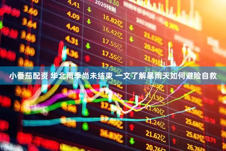 小番茄配资 华北雨季尚未结束 一文了解暴雨天如何避险自救